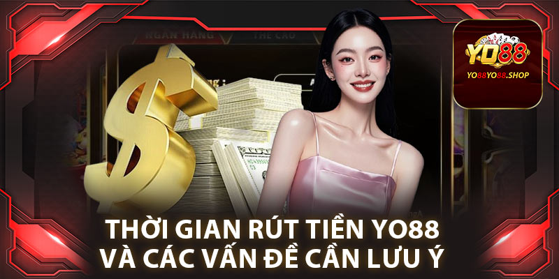 Thời gian rút tiền yo88 và các vấn đề cần lưu ý