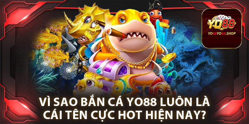 Vì sao bắn cá Yo88 luôn là cái tên cực hot hiện nay?