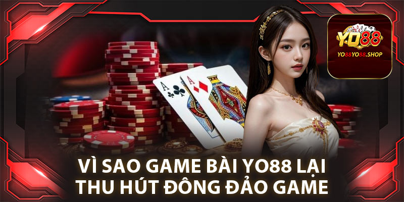 Vì sao game bài Yo88 lại thu hút đông đảo game thủ?